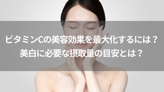 ビタミンCの美容効果を最大化するには？美白に必要な摂取量の目安