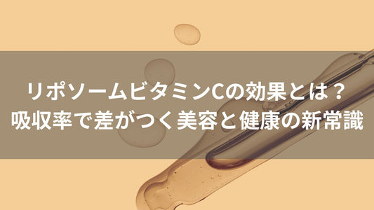 リポソームビタミンCの効果とは？ 吸収率で差がつく美容と健康の新常識
